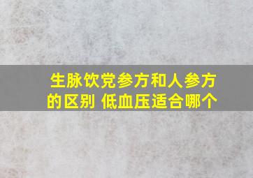 生脉饮党参方和人参方的区别 低血压适合哪个